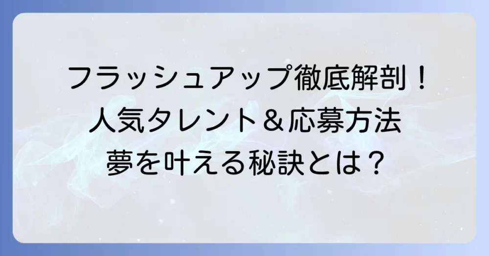 フラッシュアップ所属タレントの全貌を徹底解説！事務所の魅力と応募方法