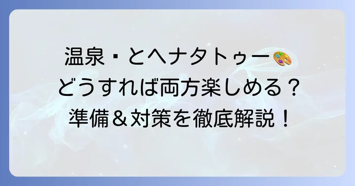 ヘナタトゥーで温泉を楽しむための準備と対策