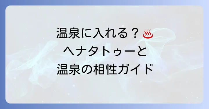 ヘナタトゥーでも安心して入れる温泉の探し方