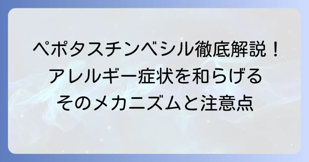ペポタスチンベシルの効果を徹底解説！アレルギー症状を和らげるメカニズムと注意点