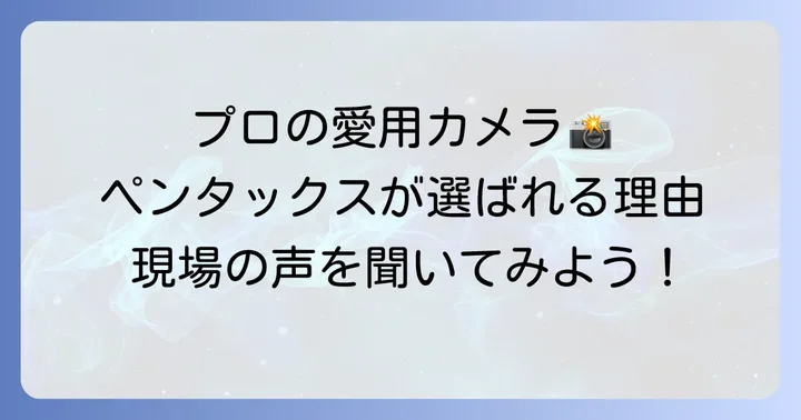 ペンタックスを愛用するプロ写真家の声と活用事例