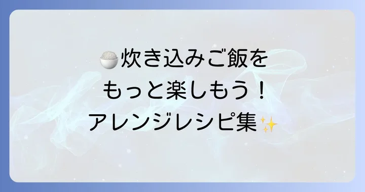 具材選びとアレンジで楽しむ炊き込みご飯