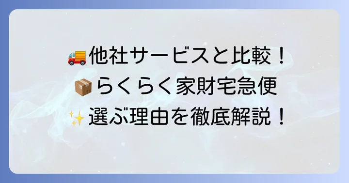 他の配送サービスとの比較:らくらく家財宅急便を選ぶ理由