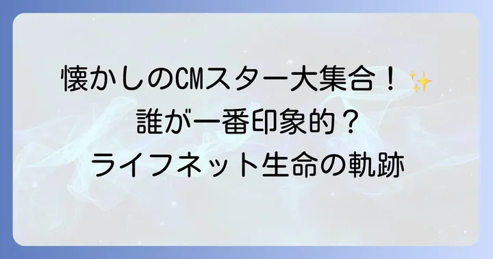 記憶に残るあの人も!ライフネット生命歴代CM出演者一覧