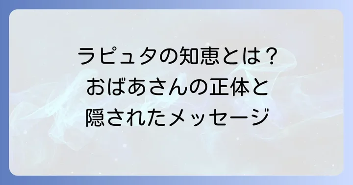 ラピュタのおばあさんとは?その正体と登場シーン