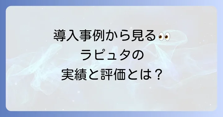 ラピュタロボティクスの評判は？導入事例から見る実績と評価