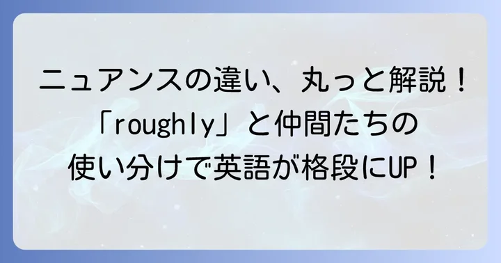 「roughly」と似た表現との違いを明確にしよう