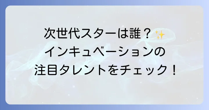 インキュベーション所属の注目タレントたち