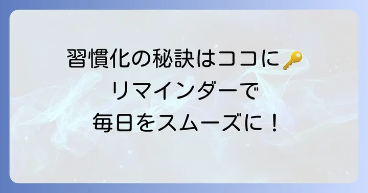毎日やることを習慣化するためのリマインダー活用術