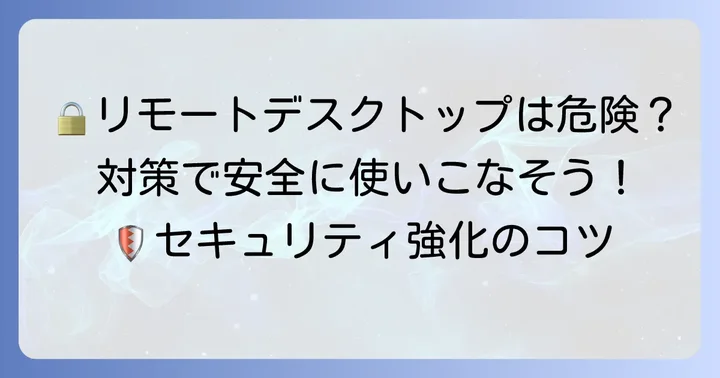 リモートデスクトップ利用時のセキュリティ対策と注意点