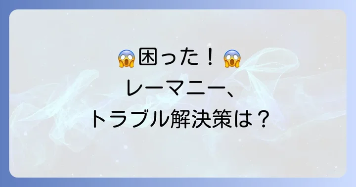 レーマニーのトラブル解決！よくある問題と対策