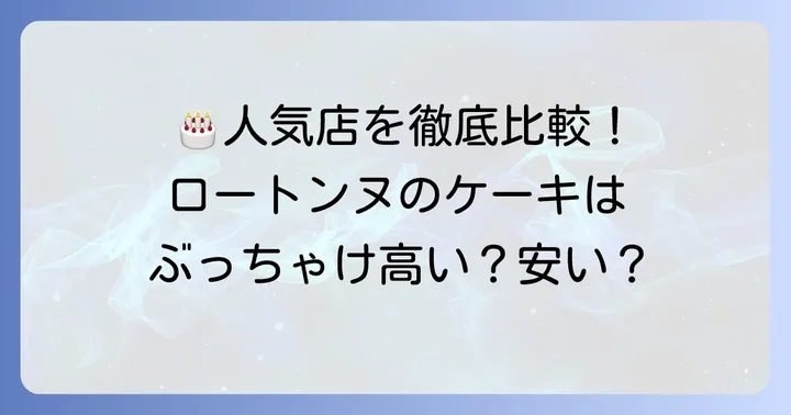 他の人気パティスリーと比較！ロートンヌの誕生日ケーキは高い？安い？