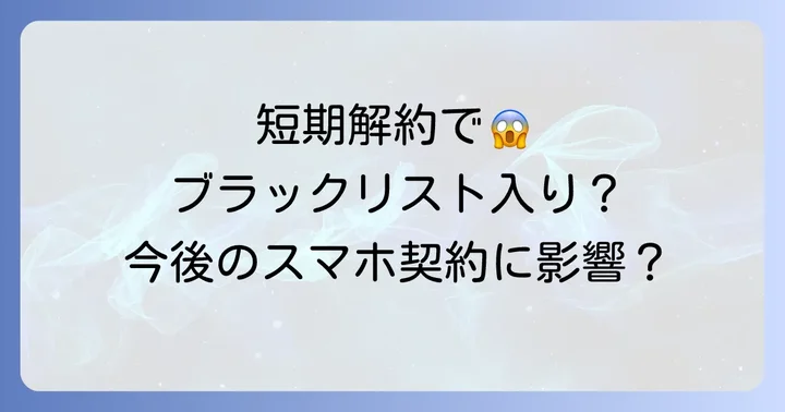 短期解約で「ブラックリスト」入り?その影響と仕組み