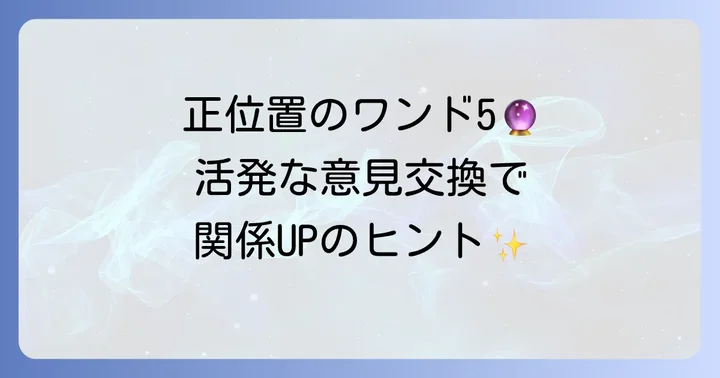 ワンド5【正位置】で読み解く相手の気持ち:活発な意見交換と前向きな競争