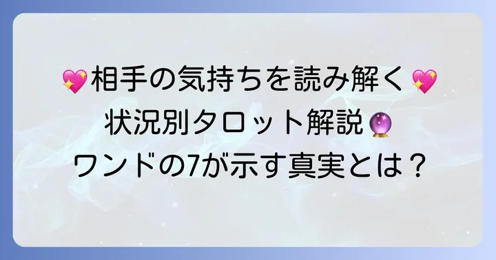 恋愛におけるワンドの7相手の気持ち:具体的なシチュエーション別解説