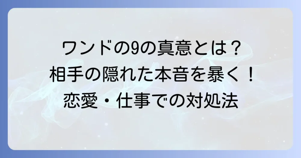 ワンドの9が示す相手の気持ちを徹底解説！隠された本音と関係を進めるコツ