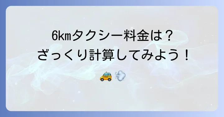 6kmタクシーの料金目安と計算方法
