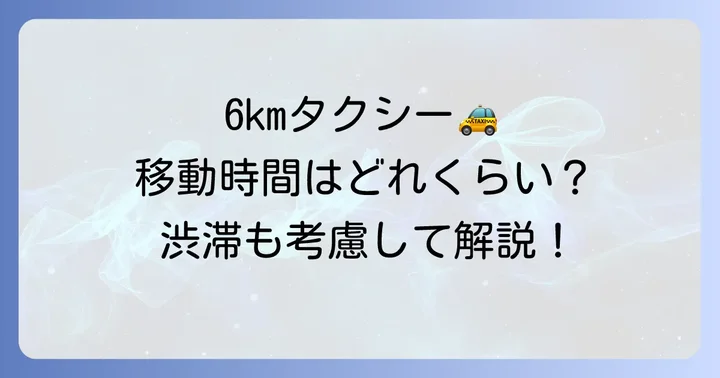 6kmタクシーの移動時間と影響する要素