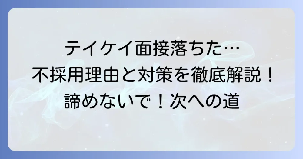 テイケイの面接に落ちたあなたへ！不採用理由と次への対策を徹底解説