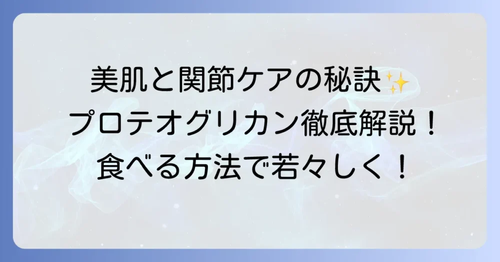 プロテオグリカンは食べ物で美肌と関節ケア!効率的な摂取方法を徹底解説