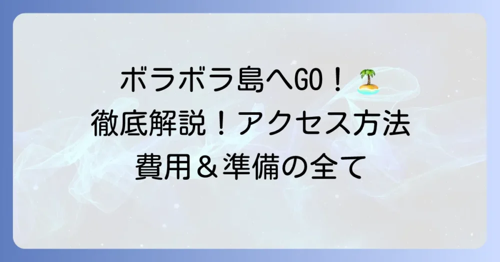 ボラボラ島への行き方を徹底解説！夢のリゾートへのアクセス方法と費用、準備の全て