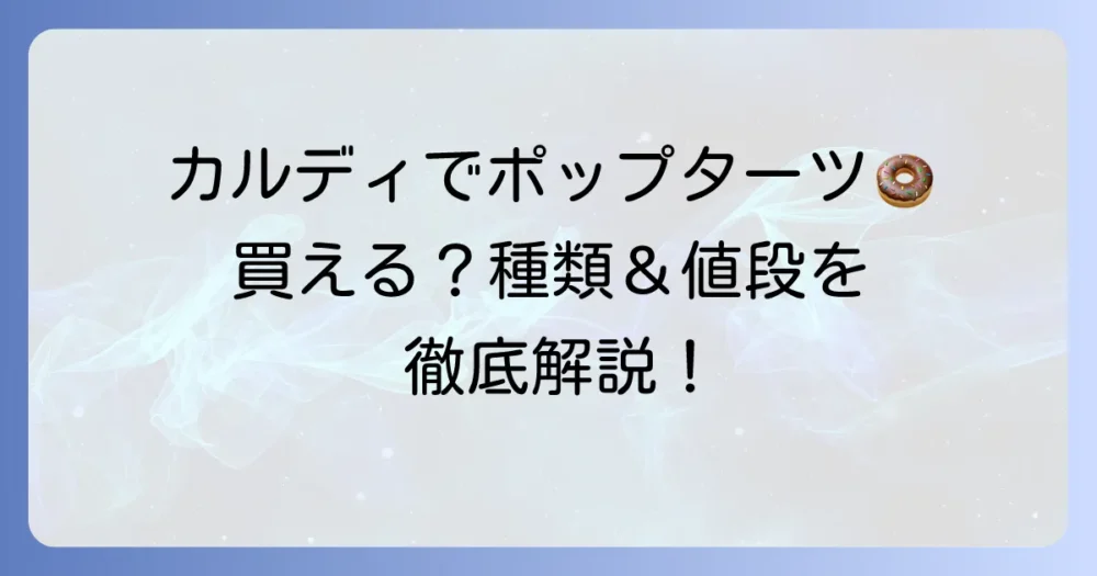 ポップターツはカルディで買える?種類や値段、美味しい食べ方まで徹底解説!