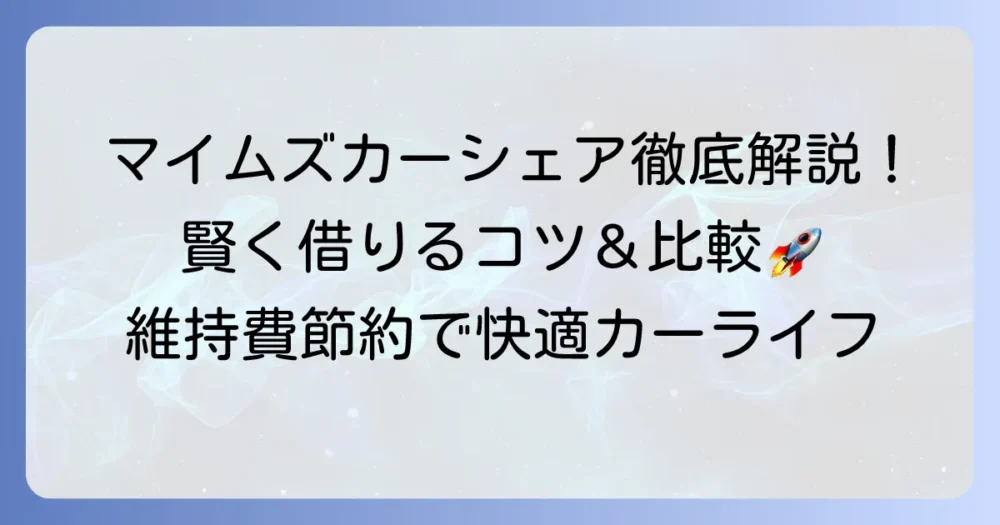 マイムズカーシェアを徹底解説！料金や使い方、他社比較でわかる賢い選び方