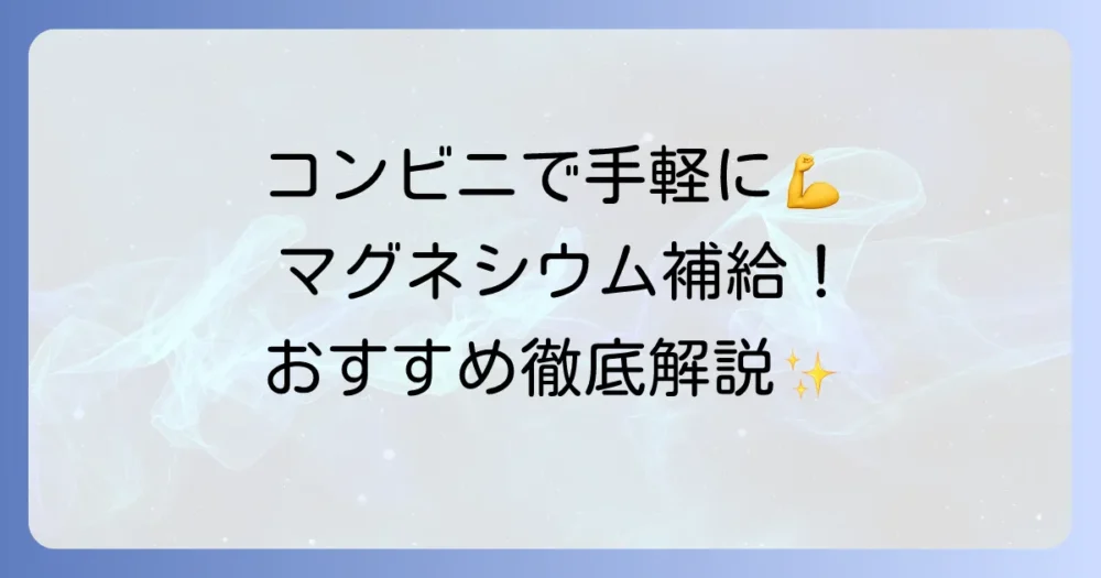コンビニでマグネシウム入り飲み物を手軽に!おすすめ商品と選び方のコツを徹底解説