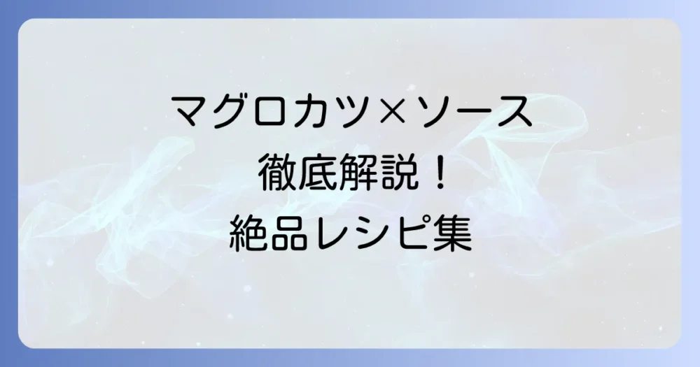 マグロカツソースの人気を徹底解説！絶品手作りレシピと美味しく作るコツ