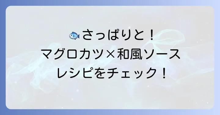 【和風人気】マグロカツのさっぱり和風ソースレシピ