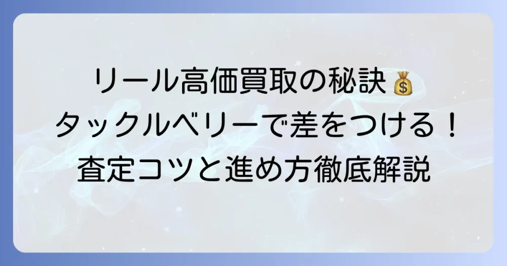 リール買取価格をタックルベリーで最大化するコツと査定の進め方