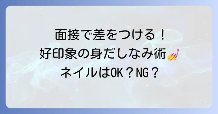 面接時のネイルはどうする？好印象を与える身だしなみのコツ