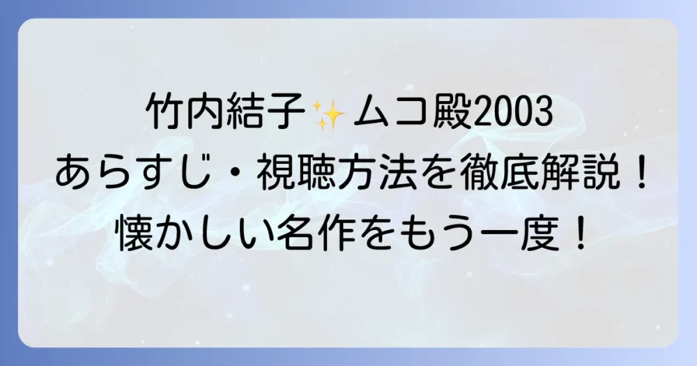 ムコ殿2003：竹内結子出演の魅力とあらすじ、視聴方法を徹底解説