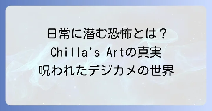 『呪われたデジカメ』とは？Chilla's Artが描く日常に潜む恐怖