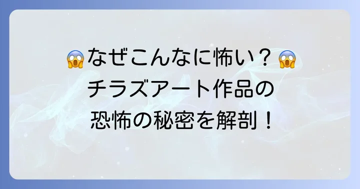 なぜこんなに怖い?チラズアート作品が心に迫る恐怖の秘密