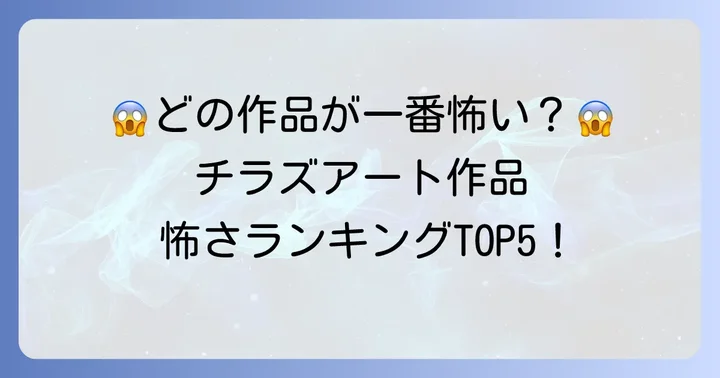 【決定版】チラズアート怖さランキング!あなたの心臓を掴むのはどの作品?