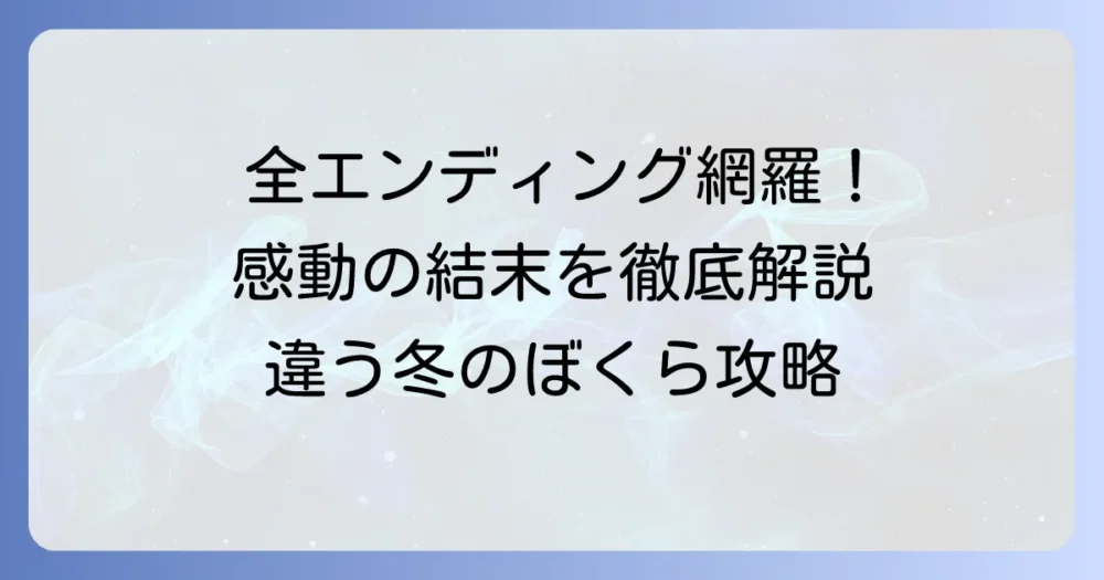 『違う冬のぼくら』のエンディング数を徹底解説!全エンディングの分岐条件と結末