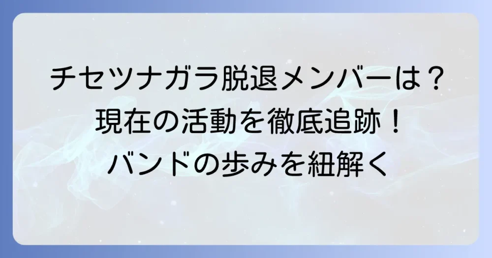 チセツナガラ脱退メンバーは誰？現在の活動状況とバンドの歩みを徹底解説