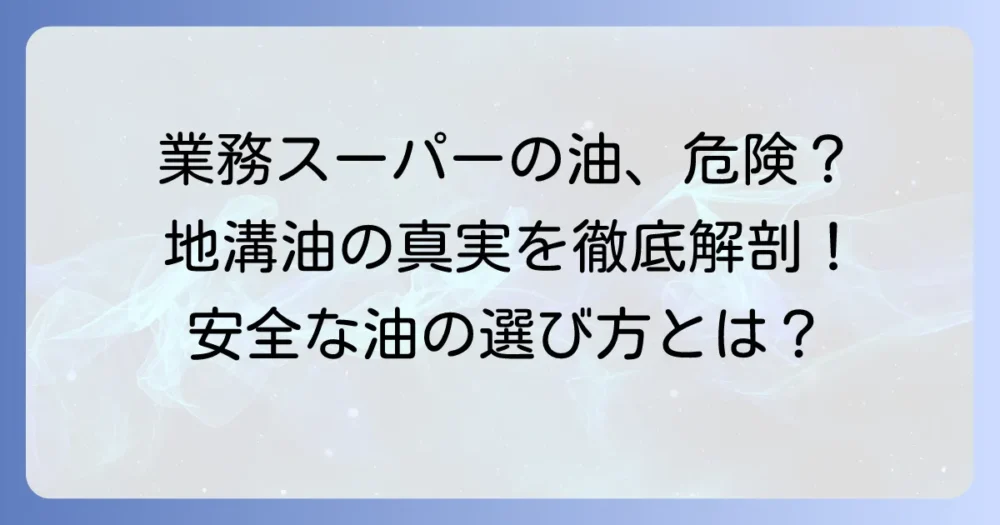業務スーパーの油は地溝油？安全性と品質の真実を徹底解説！