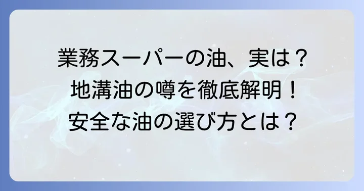 業務スーパーの油に「地溝油」の噂は本当？真実を徹底検証