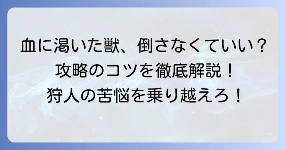 血に渇いた獣は倒さなくていい？ その真意と攻略のコツ