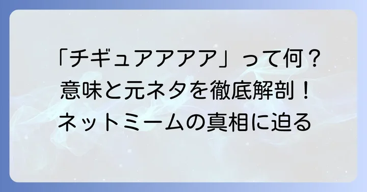 「チギュアアアア」とは？ネットで話題の叫び声の意味
