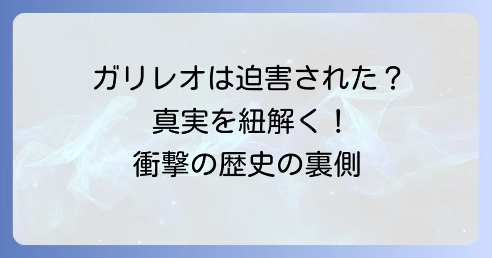 「地動説迫害は嘘」は本当か？ガリレオ裁判の複雑な真実を紐解く