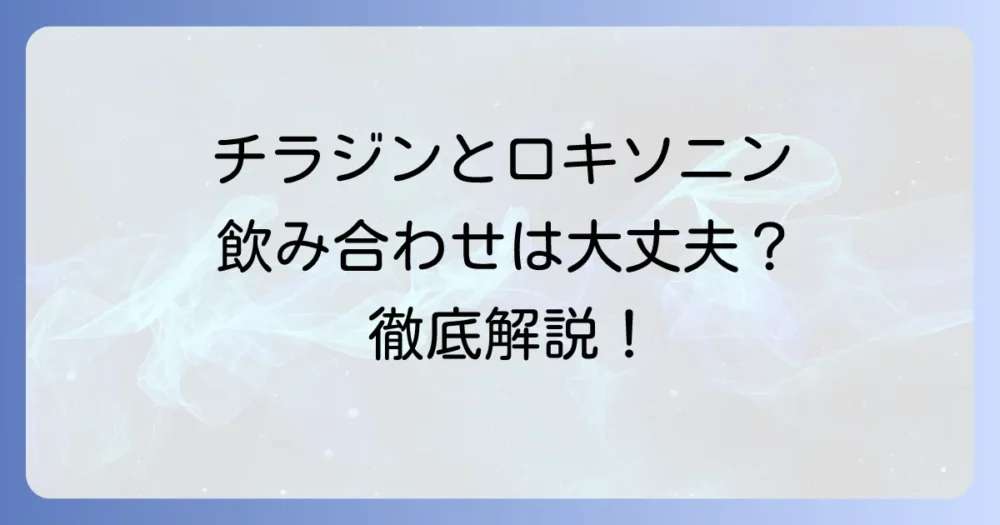 チラージンとロキソニンの飲み合わせは大丈夫？注意点と安全な服用方法を徹底解説