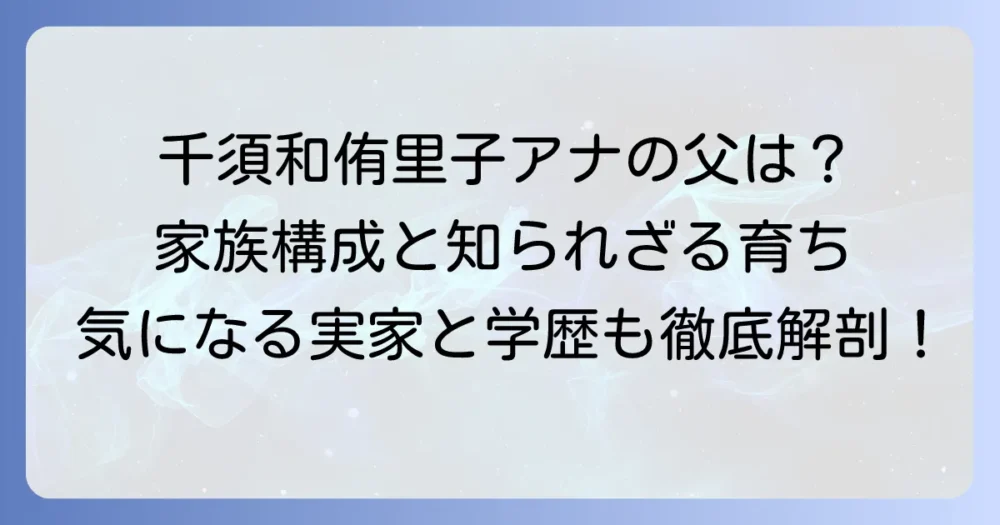 千須和侑里子さんの父親の職業や実家を徹底解説!家族構成や育った環境まで