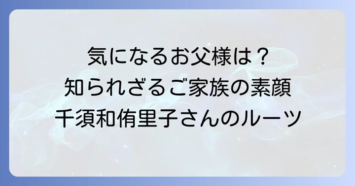 千須和侑里子さんの父親に関する気になる情報