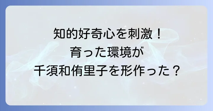 千須和侑里子さんの生い立ちと育った環境