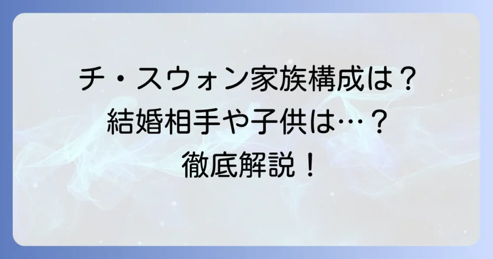 チ・スウォンさんの家族構成は?結婚相手や子供の有無、プライベートを徹底解説