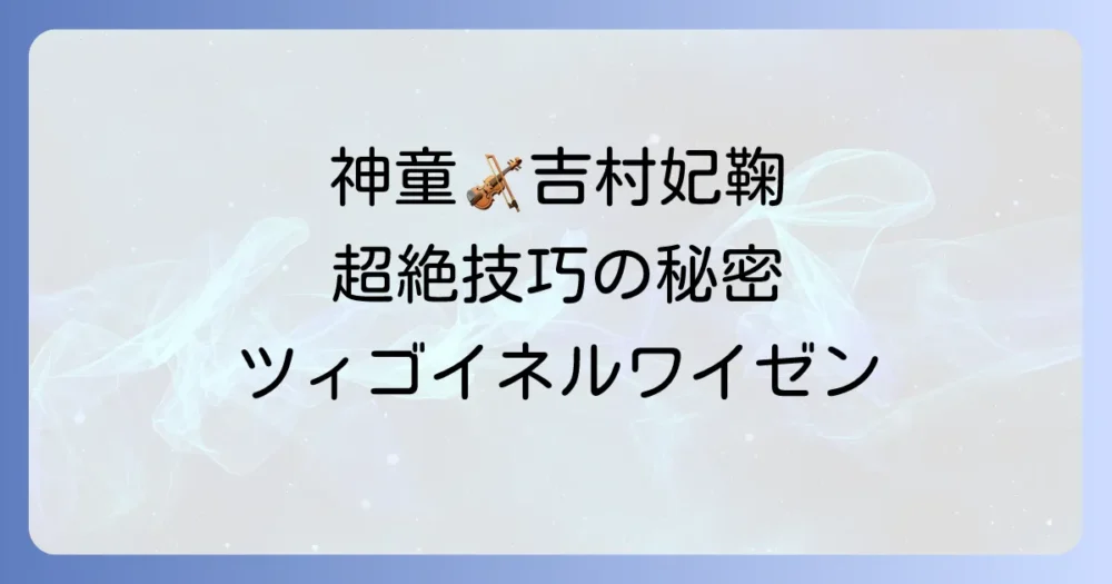吉村妃鞠が奏でるツィゴイネルワイゼン：神童の情熱と超絶技巧を徹底解説