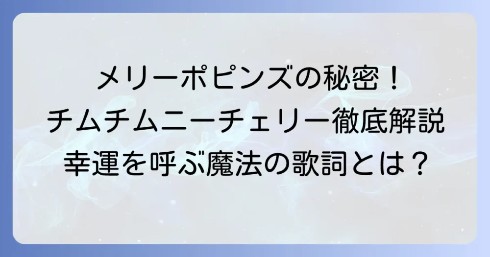 チムチムニーチェリーの意味を徹底解説！メリーポピンズの歌に隠された幸運の秘密と歌詞